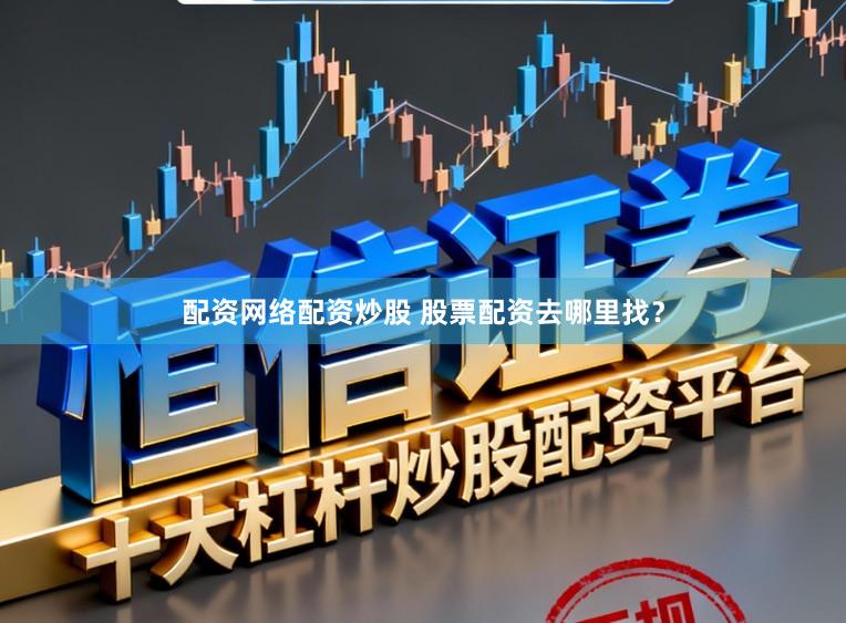 配资网络配资炒股 股票配资去哪里找？