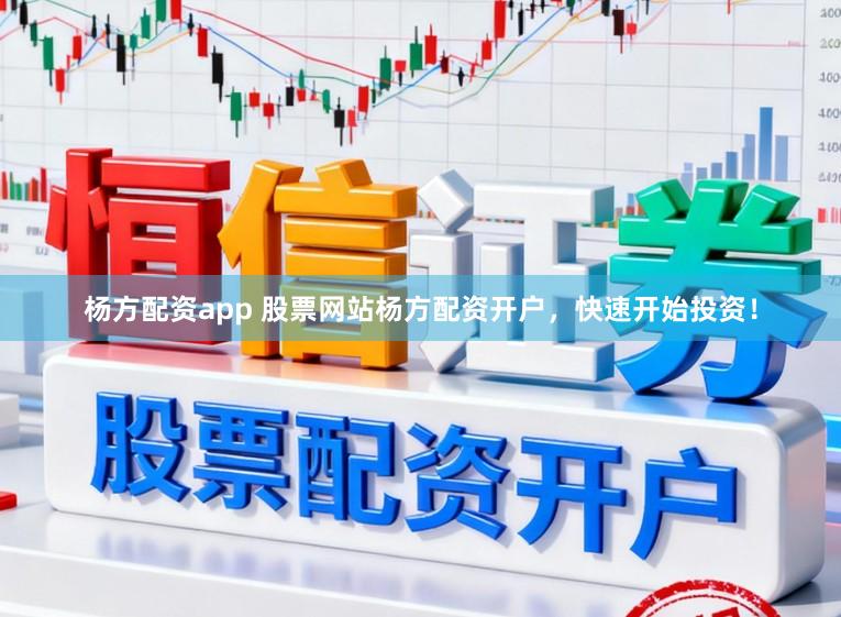 杨方配资app 股票网站杨方配资开户，快速开始投资！