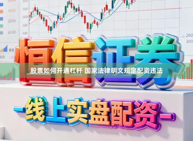 股票如何开通杠杆 国家法律明文规定配资违法