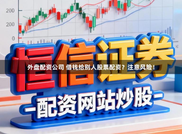 外盘配资公司 借钱给别人股票配资？注意风险！