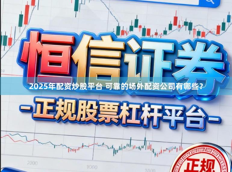 2025年配资炒股平台 可靠的场外配资公司有哪些？