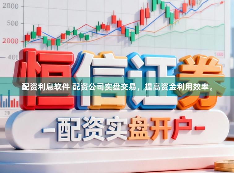 配资利息软件 配资公司实盘交易，提高资金利用效率。