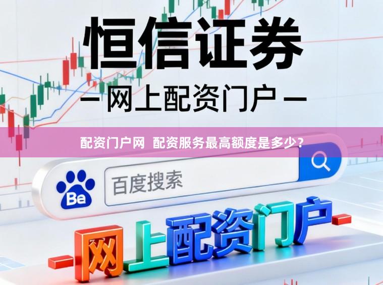 配资门户网  配资服务最高额度是多少？