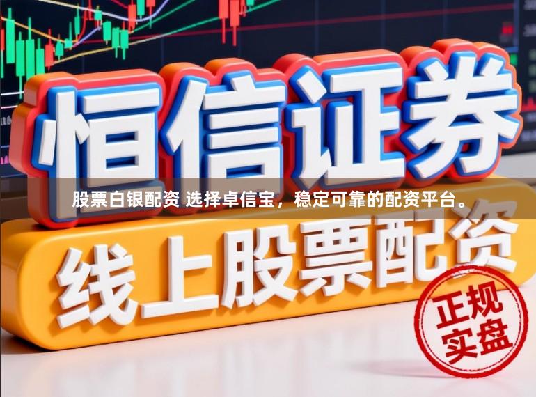 股票白银配资 选择卓信宝，稳定可靠的配资平台。