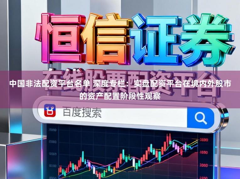 中国非法配资平台名单 深度专栏：实盘配资平台在境内外股市的资产配置阶段性观察