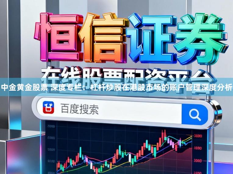 中金黄金股票 深度专栏：杠杆炒股在港股市场的账户管理深度分析
