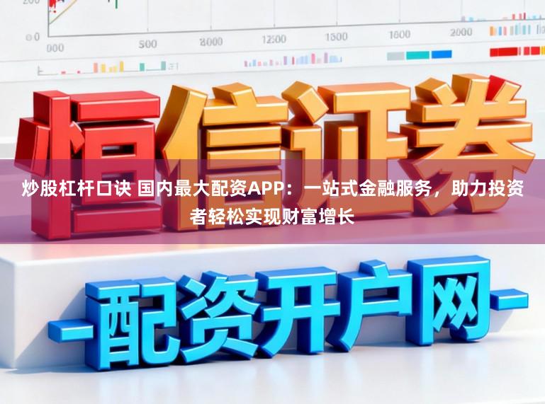 炒股杠杆口诀 国内最大配资APP：一站式金融服务，助力投资者轻松实现财富增长